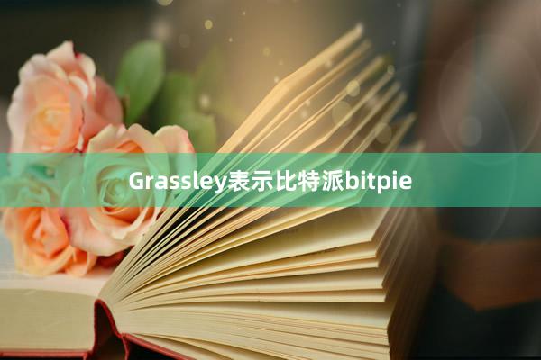 Grassley表示比特派bitpie