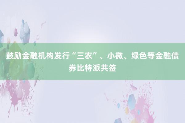 鼓励金融机构发行“三农”、小微、绿色等金融债券比特派共签