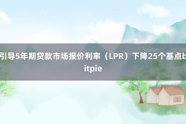 引导5年期贷款市场报价利率（LPR）下降25个基点bitpie