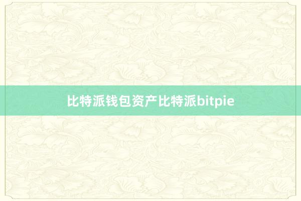 比特派钱包资产比特派bitpie