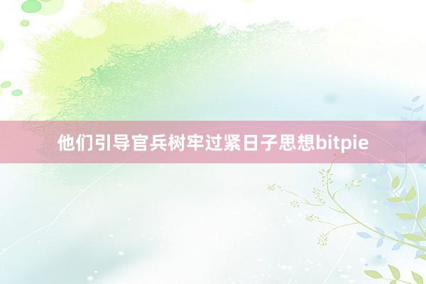 他们引导官兵树牢过紧日子思想bitpie