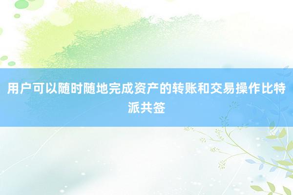 用户可以随时随地完成资产的转账和交易操作比特派共签