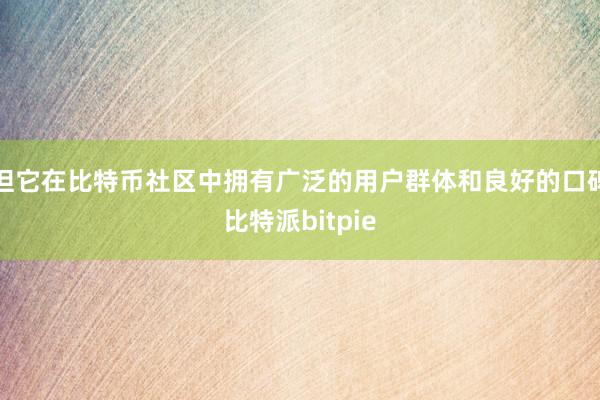 但它在比特币社区中拥有广泛的用户群体和良好的口碑比特派bitpie