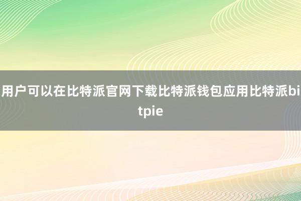 用户可以在比特派官网下载比特派钱包应用比特派bitpie