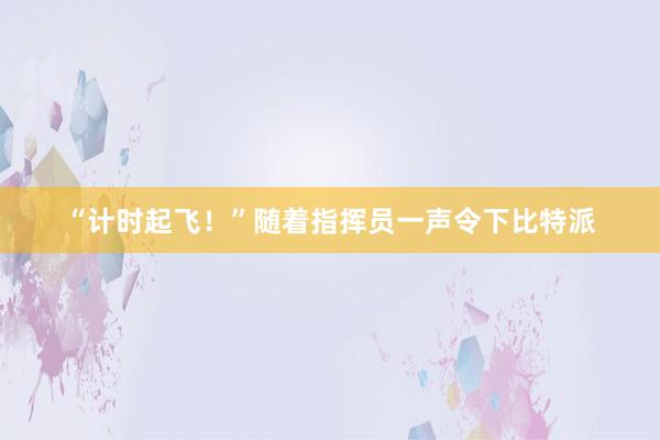 “计时起飞！”随着指挥员一声令下比特派