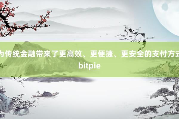 为传统金融带来了更高效、更便捷、更安全的支付方式bitpie