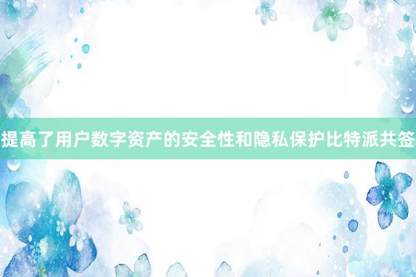 提高了用户数字资产的安全性和隐私保护比特派共签