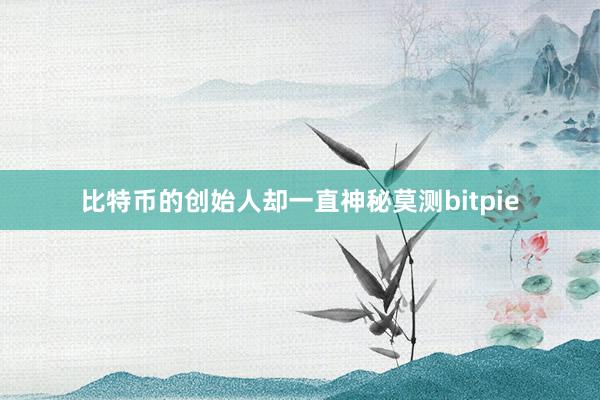 比特币的创始人却一直神秘莫测bitpie