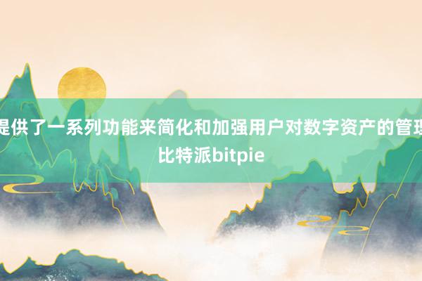 提供了一系列功能来简化和加强用户对数字资产的管理比特派bitpie