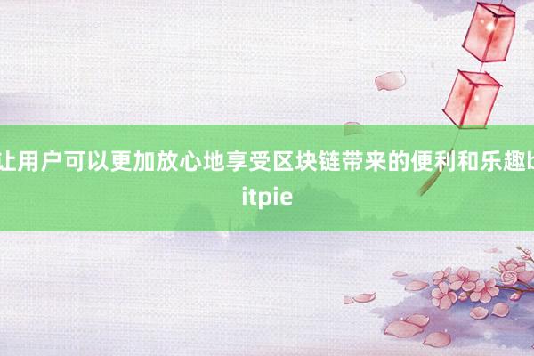 让用户可以更加放心地享受区块链带来的便利和乐趣bitpie