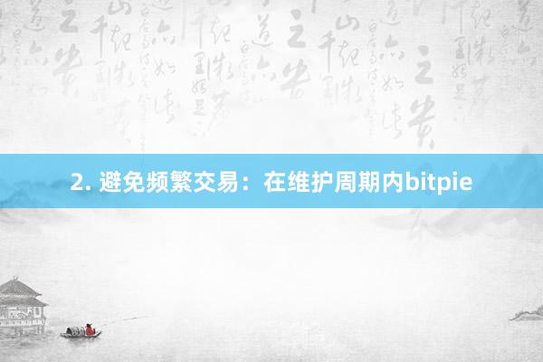 2. 避免频繁交易：在维护周期内bitpie