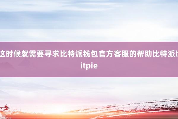 这时候就需要寻求比特派钱包官方客服的帮助比特派bitpie