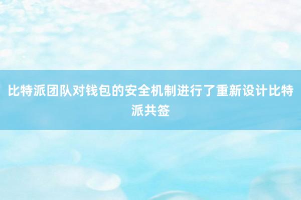 比特派团队对钱包的安全机制进行了重新设计比特派共签