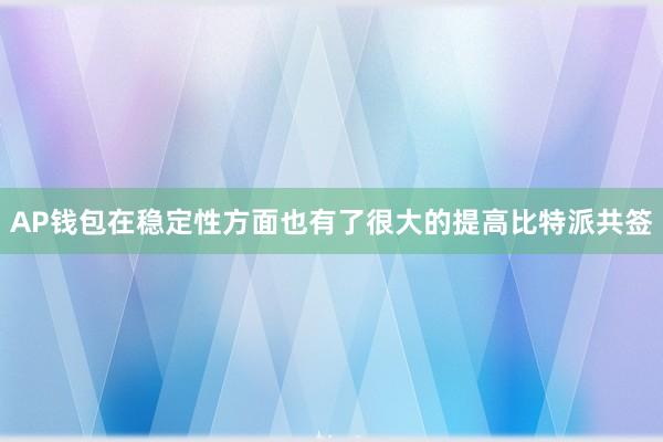 AP钱包在稳定性方面也有了很大的提高比特派共签