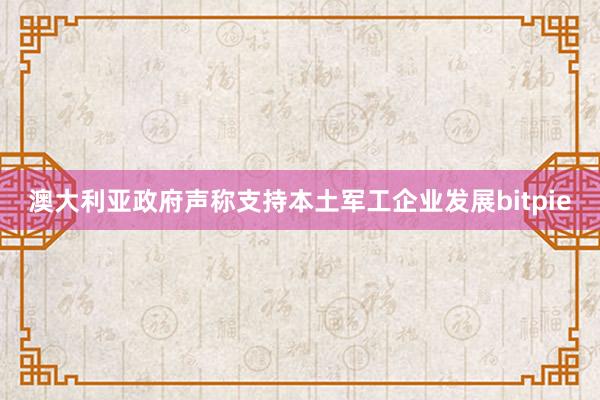 澳大利亚政府声称支持本土军工企业发展bitpie