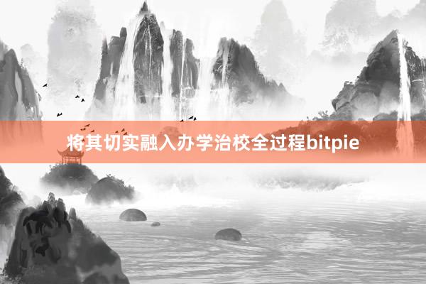 将其切实融入办学治校全过程bitpie