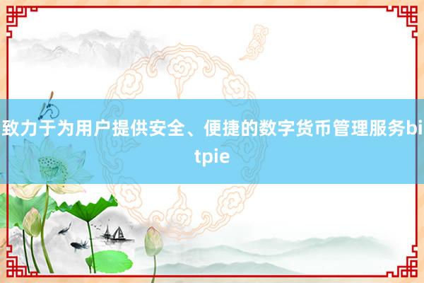 致力于为用户提供安全、便捷的数字货币管理服务bitpie