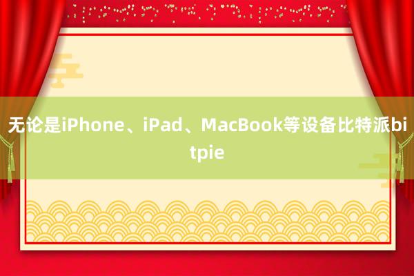 无论是iPhone、iPad、MacBook等设备比特派bitpie