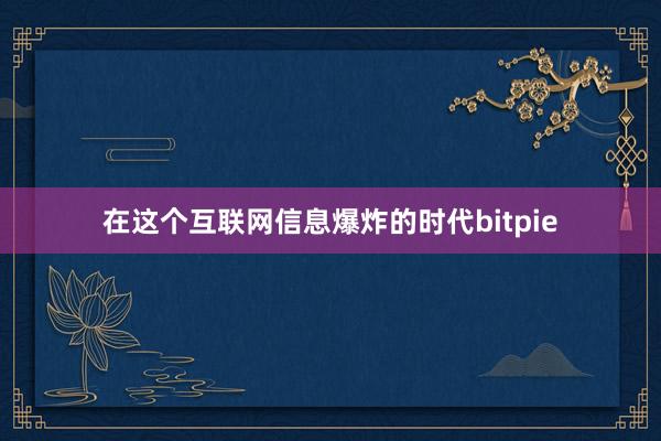 在这个互联网信息爆炸的时代bitpie