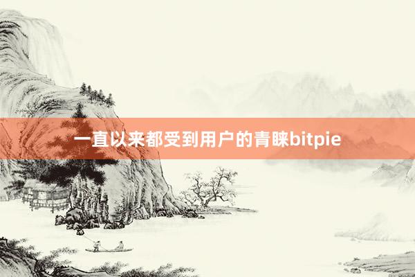 一直以来都受到用户的青睐bitpie