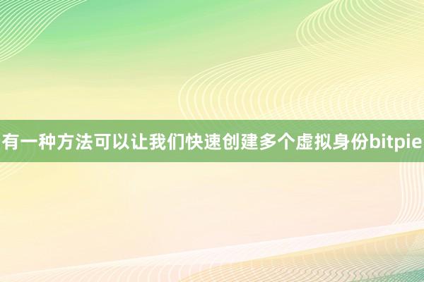 有一种方法可以让我们快速创建多个虚拟身份bitpie