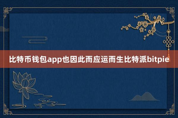 比特币钱包app也因此而应运而生比特派bitpie