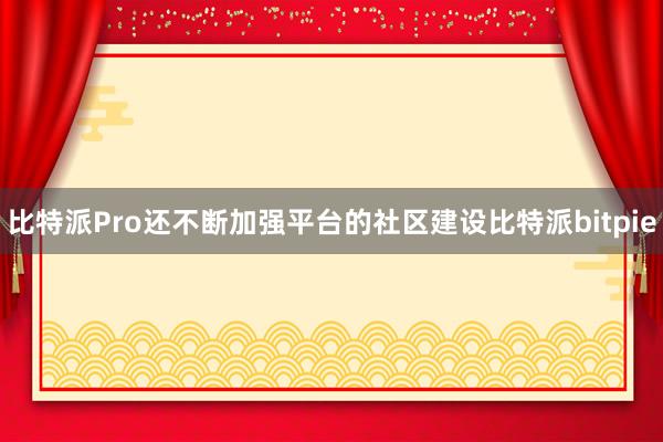 比特派Pro还不断加强平台的社区建设比特派bitpie