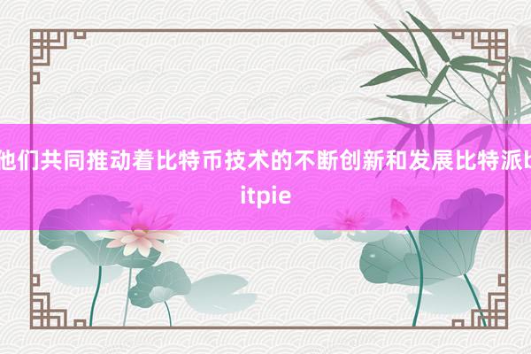 他们共同推动着比特币技术的不断创新和发展比特派bitpie