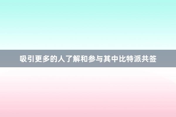 吸引更多的人了解和参与其中比特派共签