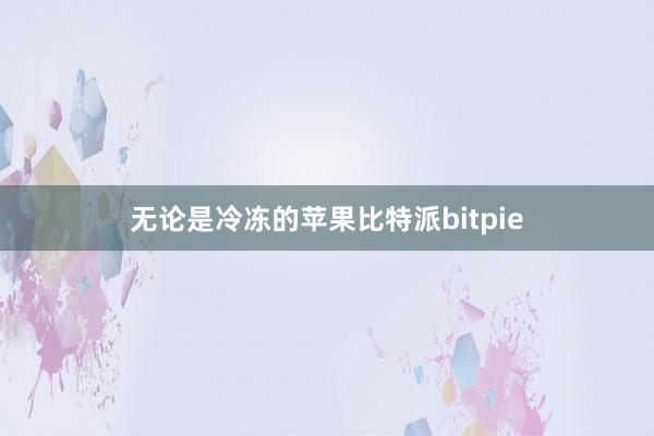 无论是冷冻的苹果比特派bitpie