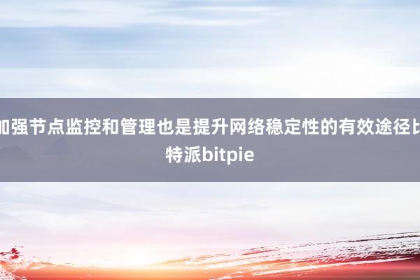 加强节点监控和管理也是提升网络稳定性的有效途径比特派bitpie