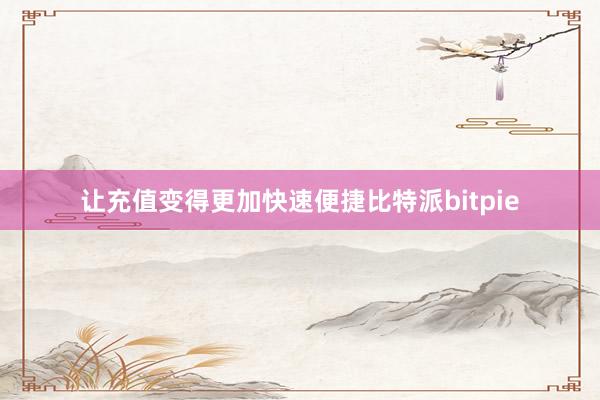 让充值变得更加快速便捷比特派bitpie