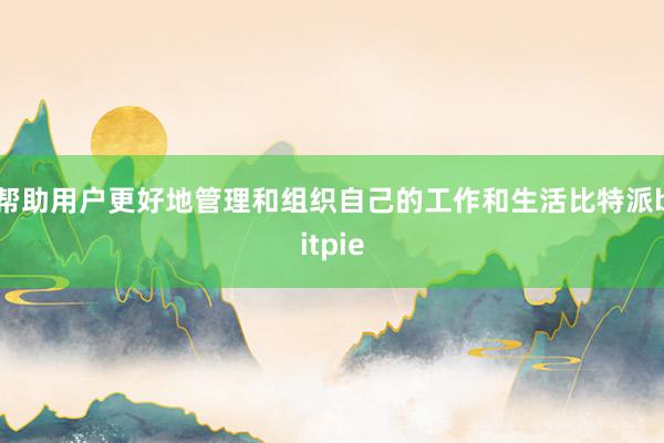 帮助用户更好地管理和组织自己的工作和生活比特派bitpie