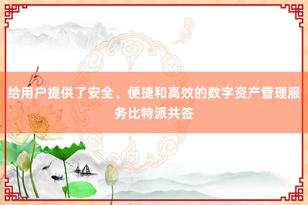 给用户提供了安全、便捷和高效的数字资产管理服务比特派共签