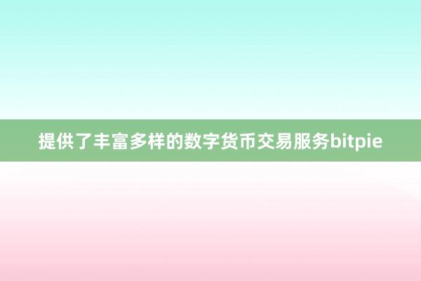 提供了丰富多样的数字货币交易服务bitpie