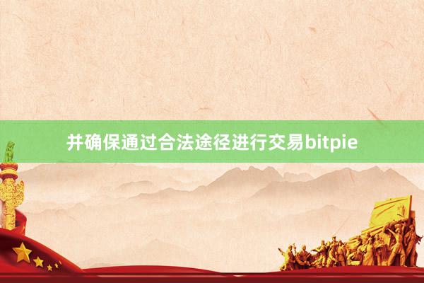 并确保通过合法途径进行交易bitpie