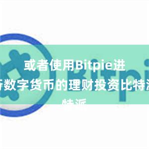 或者使用Bitpie进行数字货币的理财投资比特派