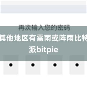 其他地区有雷雨或阵雨比特派bitpie