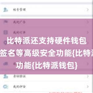 比特派还支持硬件钱包、离线签名等高级安全功能{比特派钱包}