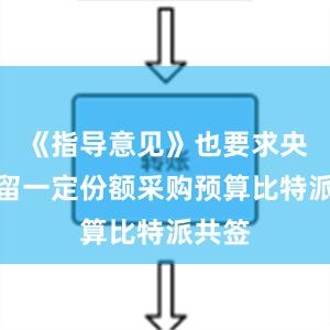 《指导意见》也要求央企预留一定份额采购预算比特派共签