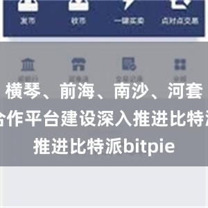 横琴、前海、南沙、河套等重大合作平台建设深入推进比特派bitpie