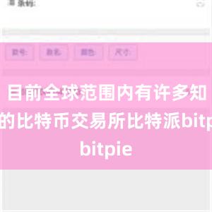 目前全球范围内有许多知名的比特币交易所比特派bitpie