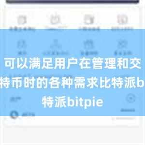 可以满足用户在管理和交易比特币时的各种需求比特派bitpie