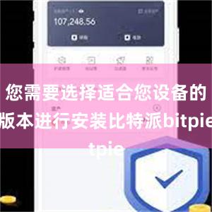 您需要选择适合您设备的版本进行安装比特派bitpie